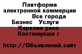Платформа электронной коммерции GIG-OS - Все города Бизнес » Услуги   . Карелия респ.,Костомукша г.